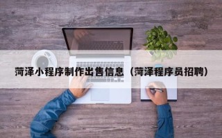 苍南菏泽小程序制作出售信息（菏泽程序员招聘）
