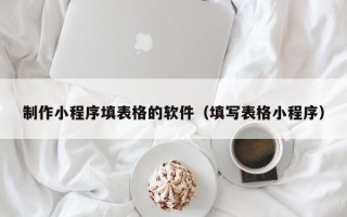 苍南制作小程序填表格的软件（填写表格小程序）