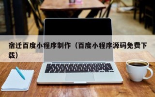 苍南宿迁百度小程序制作（百度小程序源码免费下载）