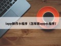 苍南iapp制作小程序（怎样做app小程序）