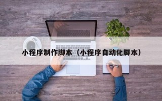 苍南小程序制作脚本（小程序自动化脚本）