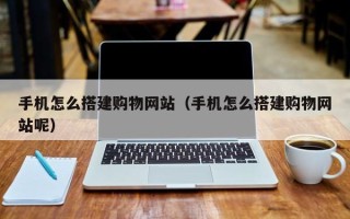 苍南手机怎么搭建购物网站（手机怎么搭建购物网站呢）