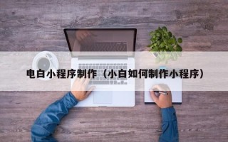 苍南电白小程序制作（小白如何制作小程序）