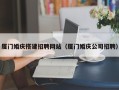 苍南厦门婚庆搭建招聘网站（厦门婚庆公司招聘）