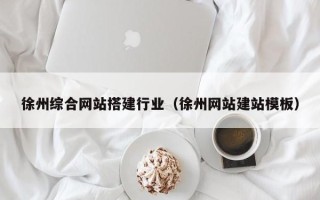 苍南徐州综合网站搭建行业（徐州网站建站模板）
