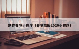 苍南制作春节小程序（春节放假2020小程序）