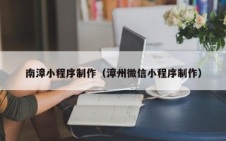 苍南南漳小程序制作（漳州微信小程序制作）