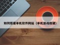 苍南如何搭建单机软件网站（单机游戏搭建）
