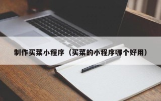 苍南制作买菜小程序（买菜的小程序哪个好用）