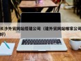 苍南长沙外贸网站搭建公司（建外贸网站哪家公司好）